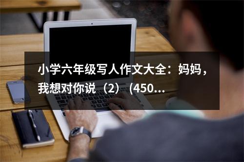 小學(xué)六年級(jí)寫人作文大全：媽媽，我想對(duì)你說（2） (450字)