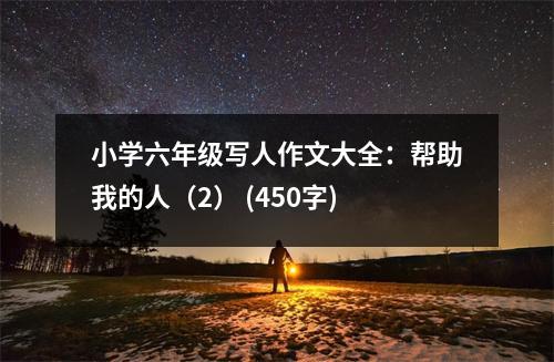 小學(xué)六年級寫人作文大全：幫助我的人（2） (450字)