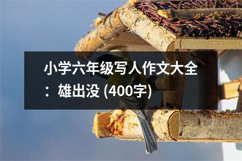 小學(xué)六年級(jí)寫人作文大全：雄出沒 (400字)