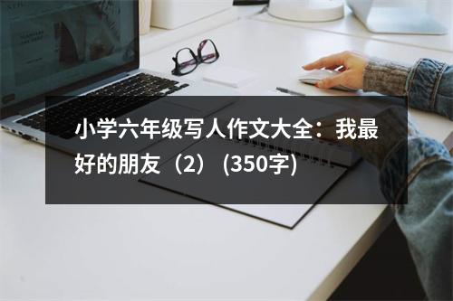 小學(xué)六年級寫人作文大全：我最好的朋友（2） (350字)