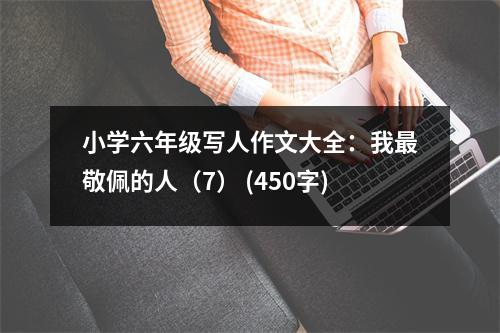 小學(xué)六年級(jí)寫人作文大全：我最敬佩的人（7） (450字)