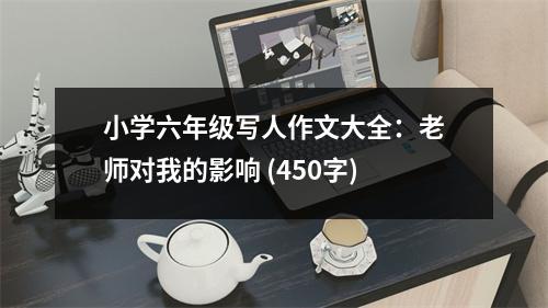 小學六年級寫人作文大全：老師對我的影響 (450字)