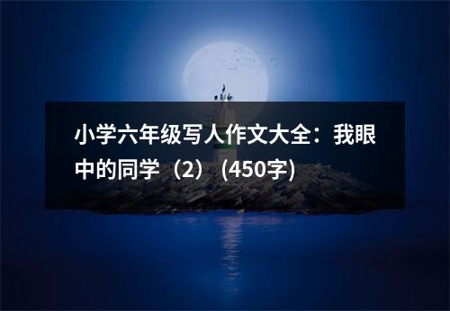 小學(xué)六年級寫人作文大全：我眼中的同學(xué)（2） (450字)