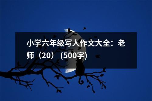 小學(xué)六年級(jí)寫(xiě)人作文大全：老師（20） (500字)