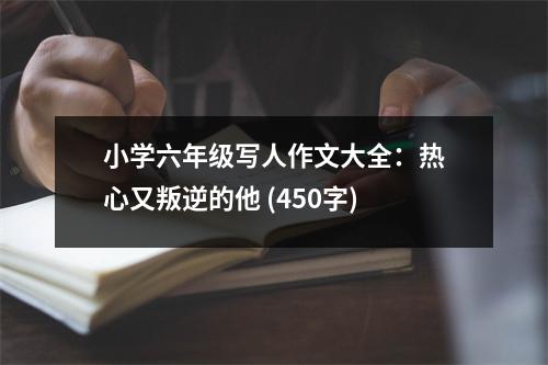 小學(xué)六年級(jí)寫(xiě)人作文大全：熱心又叛逆的他 (450字)