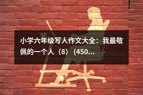 小學(xué)六年級(jí)寫(xiě)人作文大全：我最敬佩的一個(gè)人（8） (450字)