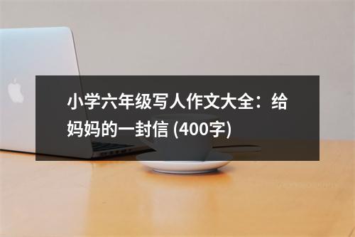 小學(xué)六年級(jí)寫人作文大全：給媽媽的一封信 (400字)