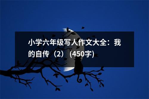 小學六年級寫人作文大全：我的自傳（2） (450字)