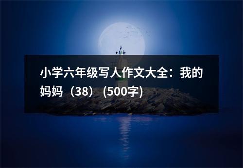 小學(xué)六年級寫人作文大全：我的媽媽（38） (500字)