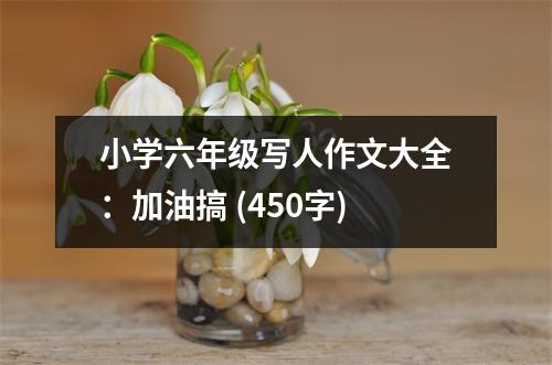 小學(xué)六年級(jí)寫人作文大全：加油搞 (450字)