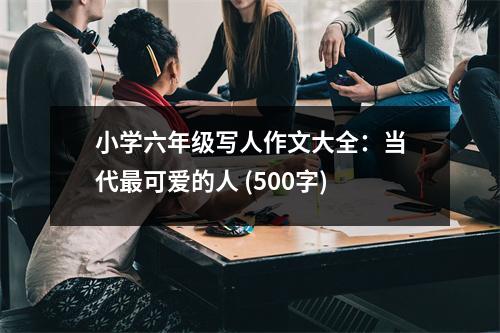 小學(xué)六年級(jí)寫人作文大全：當(dāng)代最可愛的人 (500字)