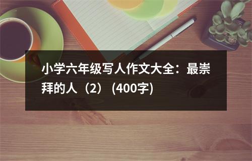 小學(xué)六年級(jí)寫(xiě)人作文大全：最崇拜的人（2） (400字)