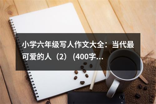 小學(xué)六年級(jí)寫(xiě)人作文大全：當(dāng)代最可愛(ài)的人（2） (400字)