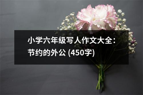 小學(xué)六年級寫人作文大全：節(jié)約的外公 (450字)