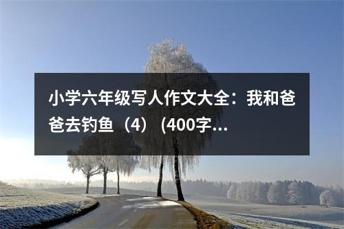 小學(xué)六年級寫人作文大全：我和爸爸去釣魚（4） (400字)