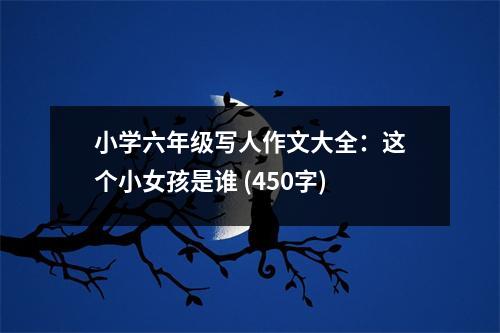 小學(xué)六年級(jí)寫人作文大全：這個(gè)小女孩是誰 (450字)