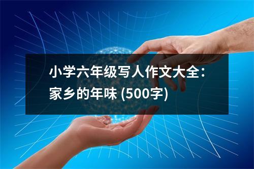 小學(xué)六年級(jí)寫人作文大全：家鄉(xiāng)的年味 (500字)