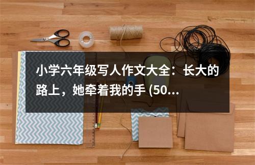 小學(xué)六年級(jí)寫人作文大全：長大的路上，她牽著我的手 (500字)