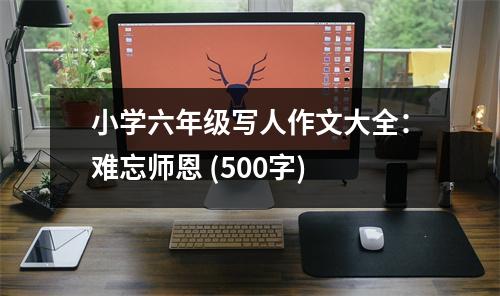 小學(xué)六年級寫人作文大全：難忘師恩 (500字)