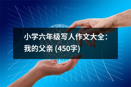 小學(xué)六年級寫人作文大全：我的父親 (450字)