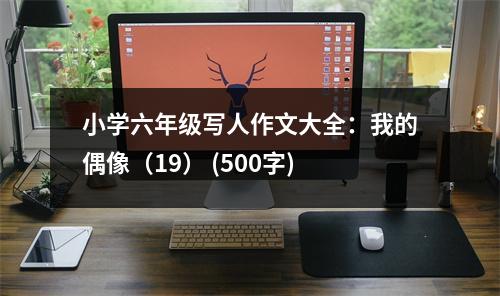 小學(xué)六年級(jí)寫人作文大全：我的偶像（19） (500字)