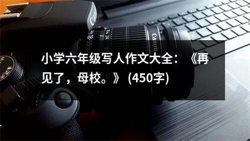小學六年級寫人作文大全：《再見了，母校?！?(450字)
