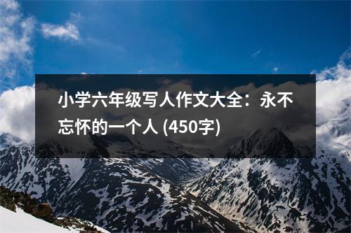 小學(xué)六年級(jí)寫(xiě)人作文大全：永不忘懷的一個(gè)人 (450字)