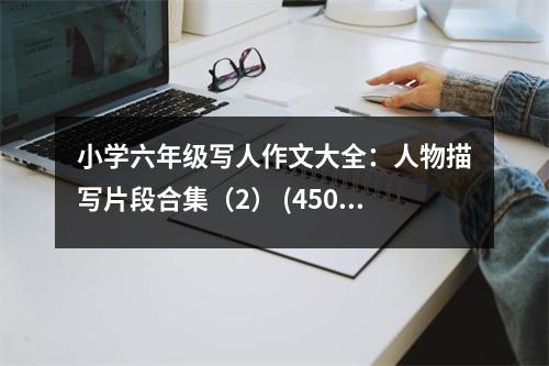 小學(xué)六年級(jí)寫人作文大全：人物描寫片段合集（2） (450字)