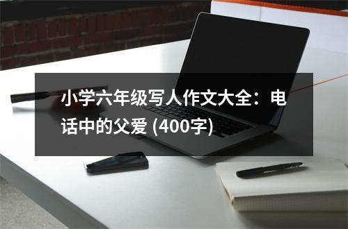 小學(xué)六年級寫人作文大全：電話中的父愛 (400字)