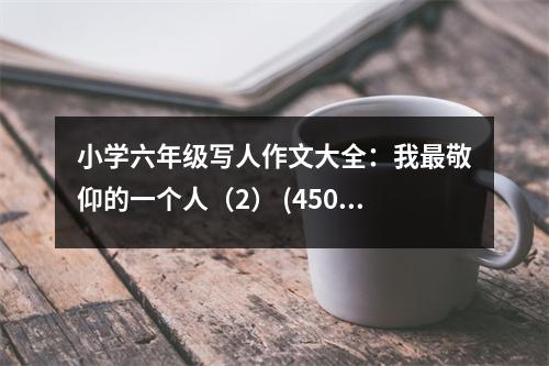 小學(xué)六年級(jí)寫人作文大全：我最敬仰的一個(gè)人（2） (450字)