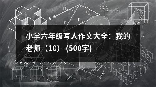 小學(xué)六年級寫人作文大全：我的老師（10） (500字)