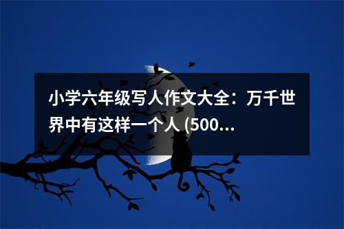 小學(xué)六年級(jí)寫人作文大全：萬千世界中有這樣一個(gè)人 (500字)