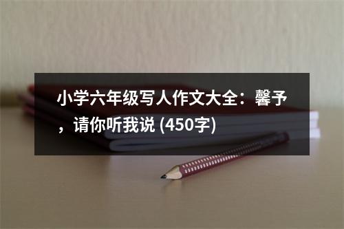 小學(xué)六年級(jí)寫人作文大全：馨予，請(qǐng)你聽(tīng)我說(shuō) (450字)
