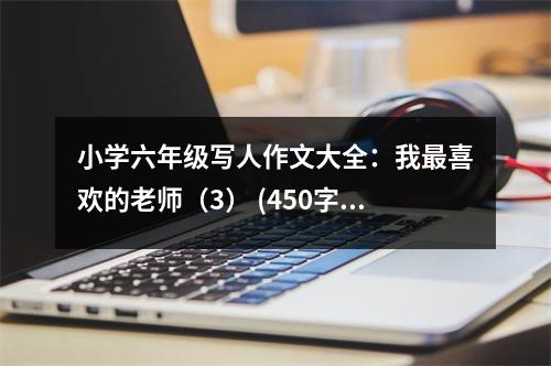 小學(xué)六年級寫人作文大全：我最喜歡的老師（3） (450字)