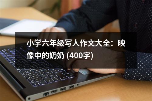 小學(xué)六年級寫人作文大全：映像中的奶奶 (400字)