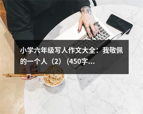 小學(xué)六年級寫人作文大全：我敬佩的一個人（2） (450字)