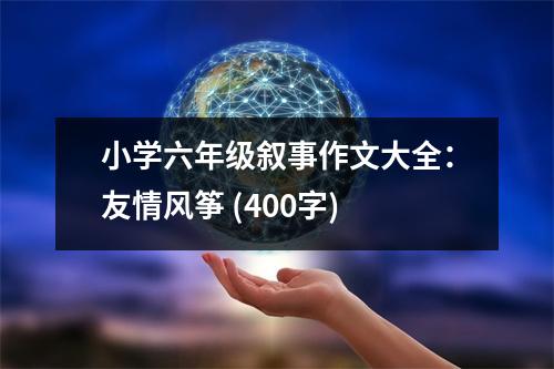 小學六年級敘事作文大全：友情風箏 (400字)