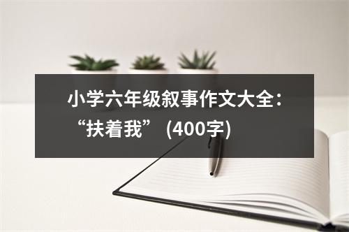 小學六年級敘事作文大全：“扶著我” (400字)