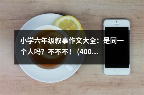 小學(xué)六年級敘事作文大全：是同一個人嗎？不不不！ (400字)