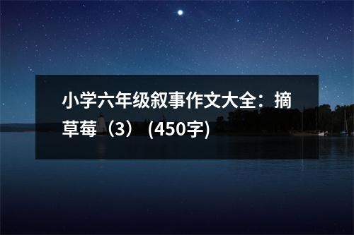 小學(xué)六年級(jí)敘事作文大全：摘草莓（3） (450字)