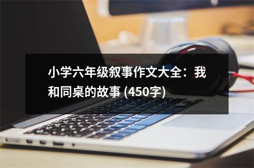 小學(xué)六年級(jí)敘事作文大全：我和同桌的故事 (450字)
