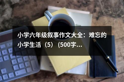 小學(xué)六年級(jí)敘事作文大全：難忘的小學(xué)生活（5） (500字)