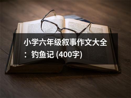 小學(xué)六年級(jí)敘事作文大全：釣魚(yú)記 (400字)
