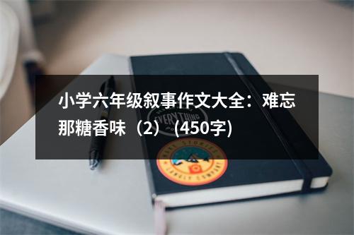 小學六年級敘事作文大全：難忘那糖香味（2） (450字)