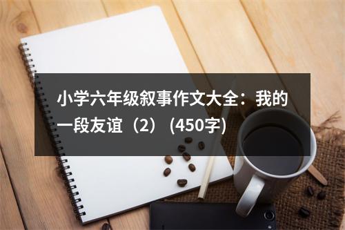 小學(xué)六年級(jí)敘事作文大全：我的一段友誼（2） (450字)