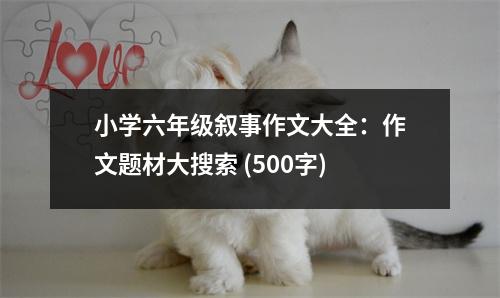 小學(xué)六年級敘事作文大全：作文題材大搜索 (500字)