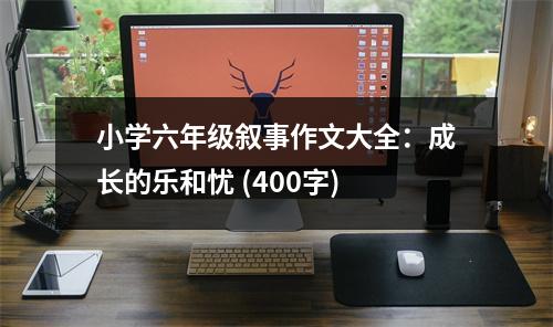 小學六年級敘事作文大全：成長的樂和憂 (400字)