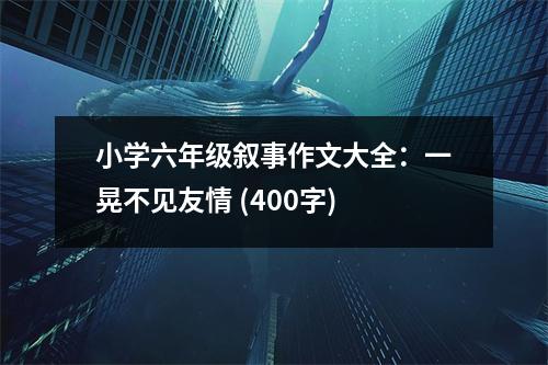小學六年級敘事作文大全：一晃不見友情 (400字)