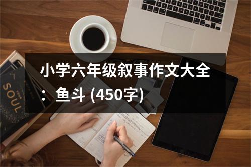 小學(xué)六年級敘事作文大全：魚斗 (450字)