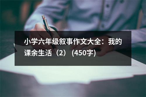 小學(xué)六年級(jí)敘事作文大全：我的課余生活（2） (450字)
